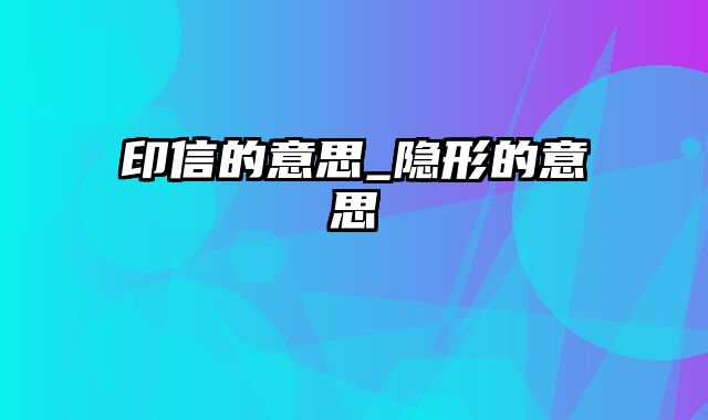 印信的意思_隐形的意思