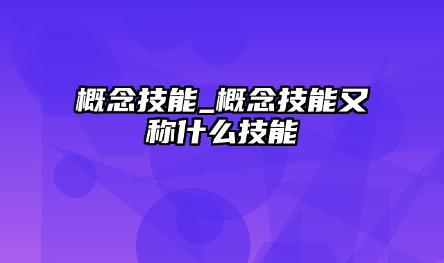 概念技能_概念技能又称什么技能