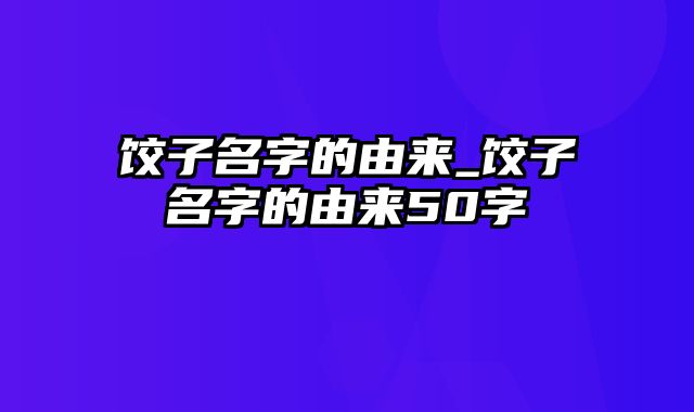 饺子名字的由来_饺子名字的由来50字