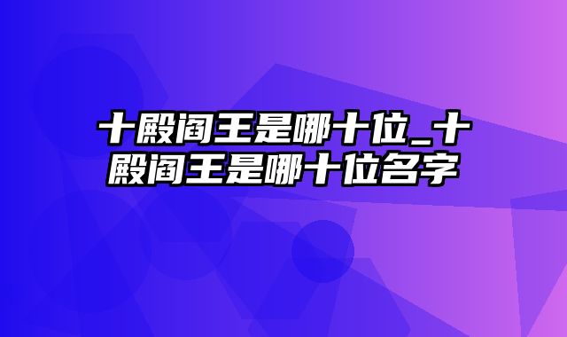 十殿阎王是哪十位_十殿阎王是哪十位名字