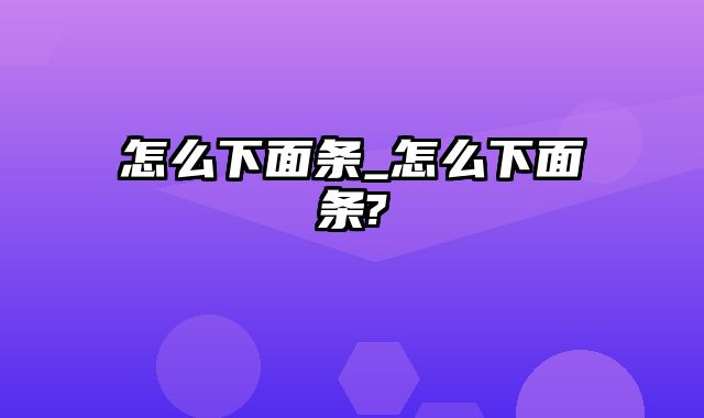 怎么下面条_怎么下面条?