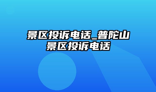 景区投诉电话_普陀山景区投诉电话