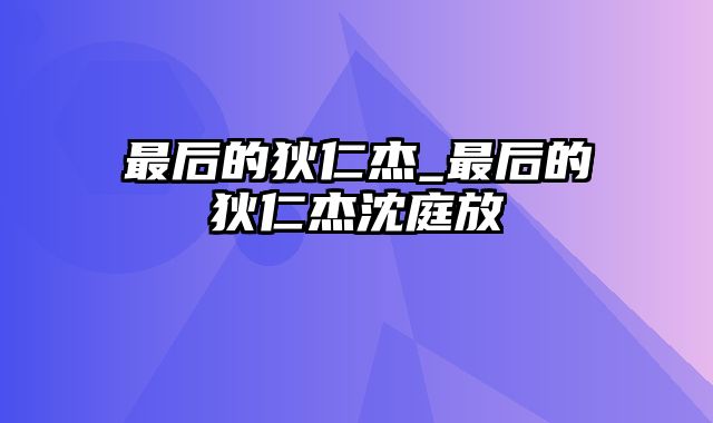 最后的狄仁杰_最后的狄仁杰沈庭放