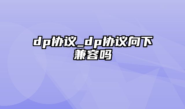 dp协议_dp协议向下兼容吗