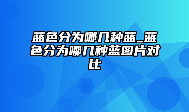 蓝色分为哪几种蓝_蓝色分为哪几种蓝图片对比