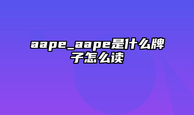 aape_aape是什么牌子怎么读