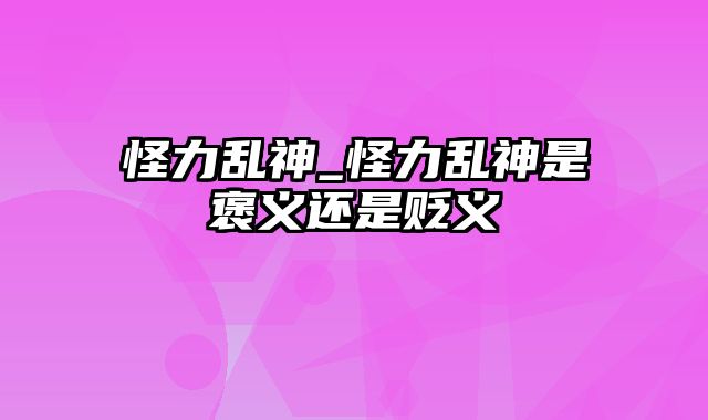 怪力乱神_怪力乱神是褒义还是贬义