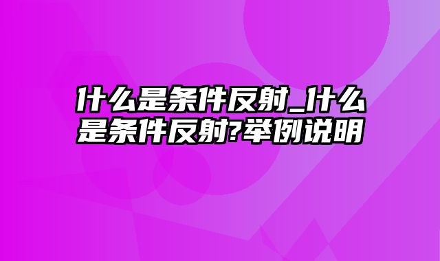 什么是条件反射_什么是条件反射?举例说明