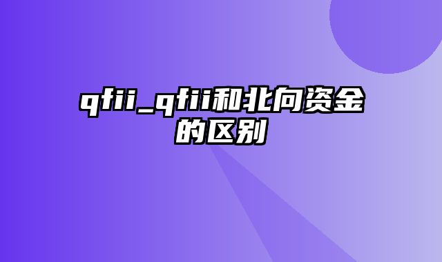 qfii_qfii和北向资金的区别