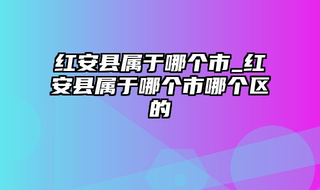 红安县属于哪个市_红安县属于哪个市哪个区的