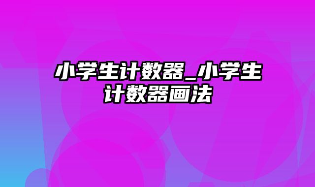 小学生计数器_小学生计数器画法