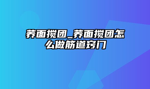 荞面搅团_荞面搅团怎么做筋道窍门