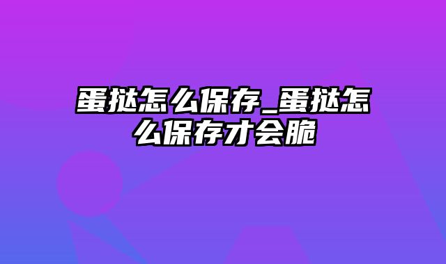 蛋挞怎么保存_蛋挞怎么保存才会脆