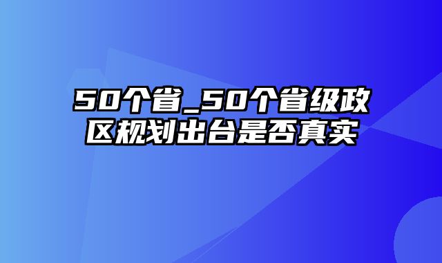 50个省_50个省级政区规划出台是否真实