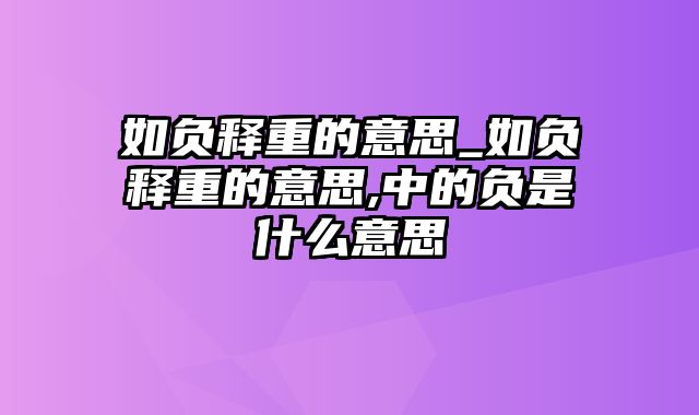 如负释重的意思_如负释重的意思,中的负是什么意思