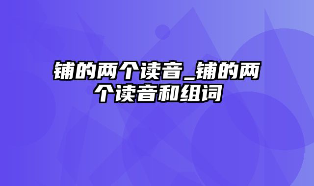 铺的两个读音_铺的两个读音和组词