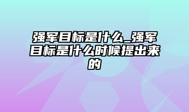 强军目标是什么_强军目标是什么时候提出来的