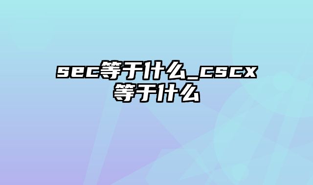 sec等于什么_cscx等于什么