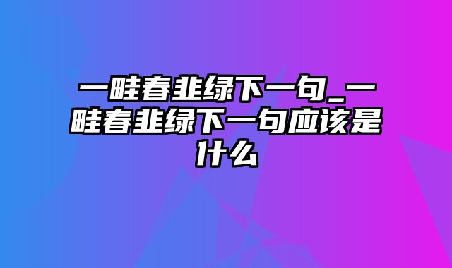 一畦春韭绿下一句_一畦春韭绿下一句应该是什么