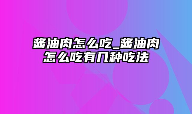 酱油肉怎么吃_酱油肉怎么吃有几种吃法