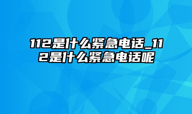 112是什么紧急电话_112是什么紧急电话呢