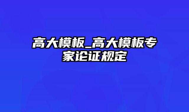 高大模板_高大模板专家论证规定