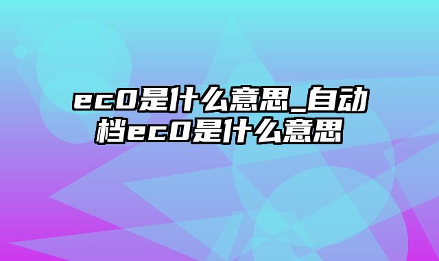 ec0是什么意思_自动档ec0是什么意思