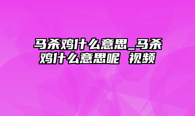 马杀鸡什么意思_马杀鸡什么意思呢 视频