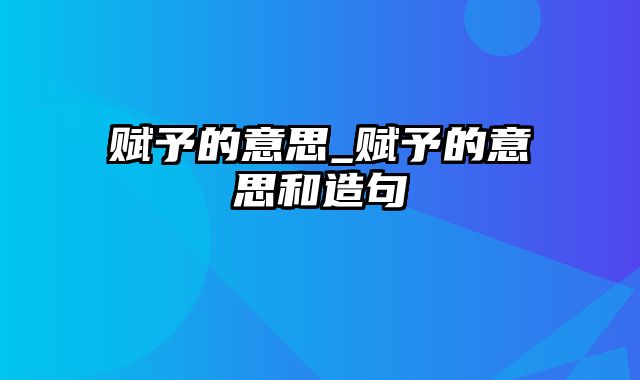 赋予的意思_赋予的意思和造句