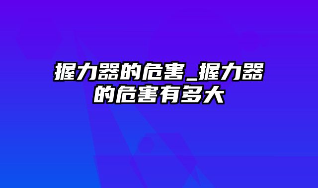 握力器的危害_握力器的危害有多大