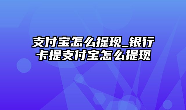 支付宝怎么提现_银行卡提支付宝怎么提现