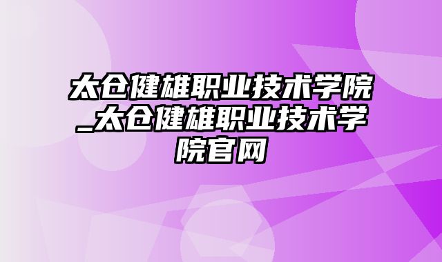 太仓健雄职业技术学院_太仓健雄职业技术学院官网