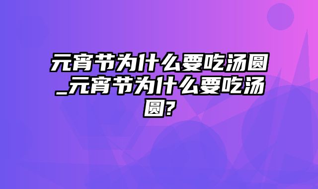 元宵节为什么要吃汤圆_元宵节为什么要吃汤圆?