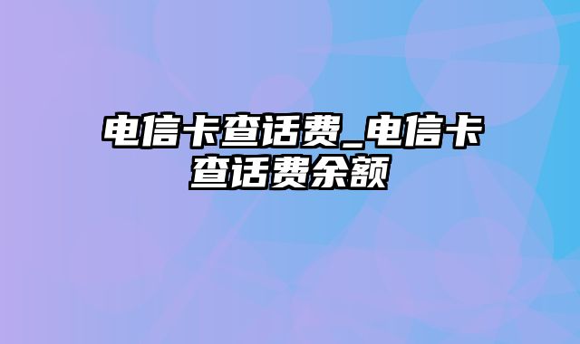 电信卡查话费_电信卡查话费余额