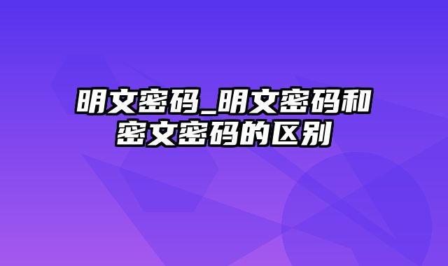 明文密码_明文密码和密文密码的区别