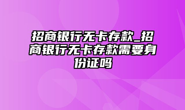 招商银行无卡存款_招商银行无卡存款需要身份证吗