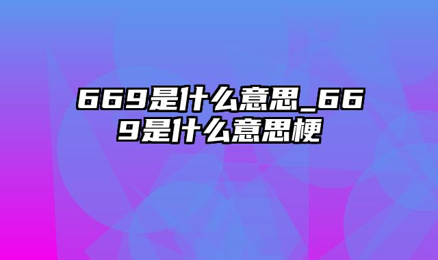 669是什么意思_669是什么意思梗