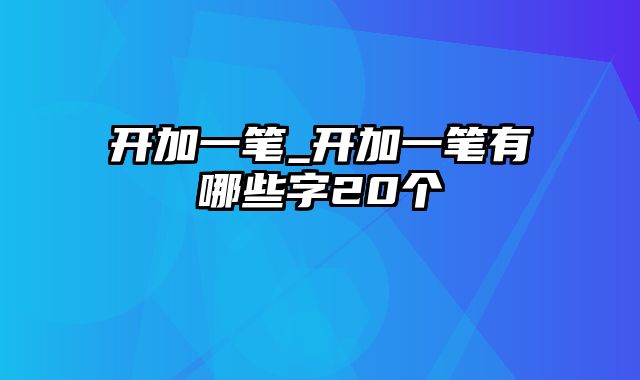 开加一笔_开加一笔有哪些字20个