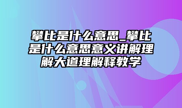 攀比是什么意思_攀比是什么意思意义讲解理解大道理解释教学