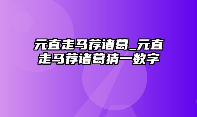 元直走马荐诸葛_元直走马荐诸葛猜一数字