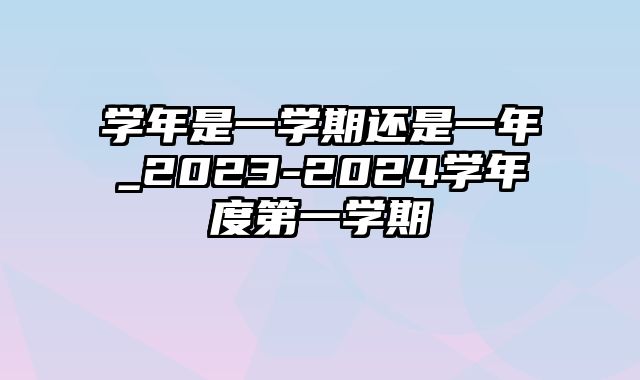 学年是一学期还是一年_2023-2024学年度第一学期