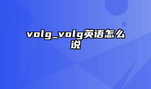 volg_volg英语怎么说