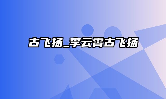 古飞扬_李云霄古飞扬