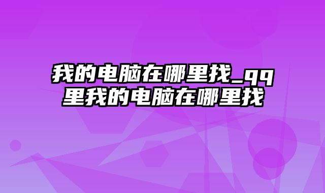 我的电脑在哪里找_qq里我的电脑在哪里找