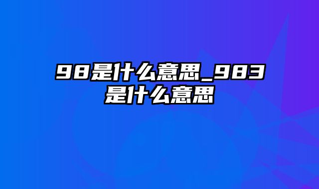 98是什么意思_983是什么意思