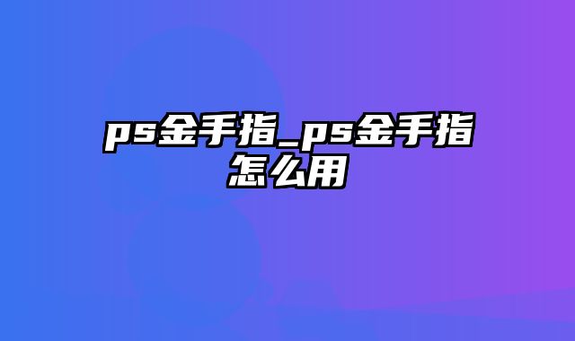 ps金手指_ps金手指怎么用