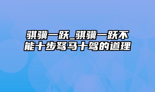 骐骥一跃_骐骥一跃不能十步驽马十驾的道理