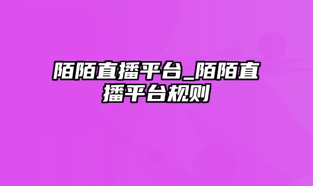 陌陌直播平台_陌陌直播平台规则