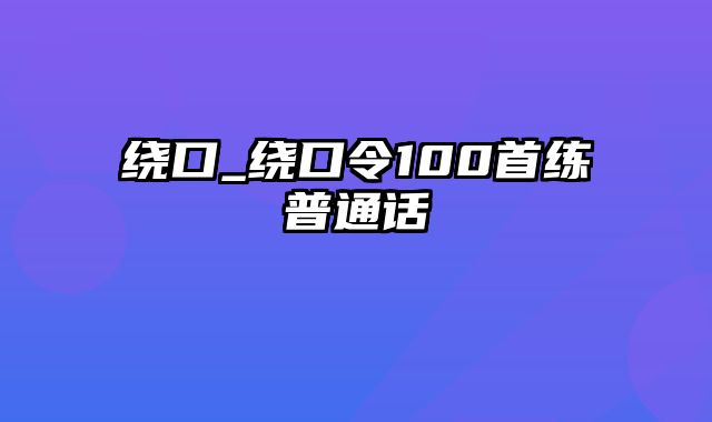 绕口_绕口令100首练普通话