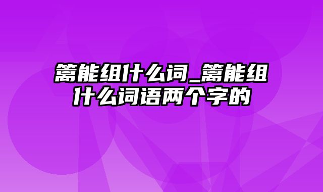 篱能组什么词_篱能组什么词语两个字的